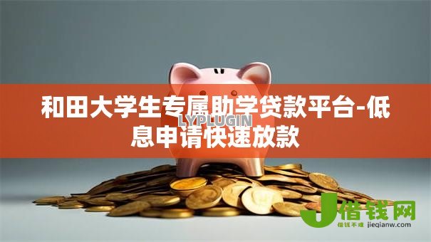 和田大学生专属助学贷款平台-低息申请快速放款 和田大学生专属助学贷款平台-低息申请快速放款