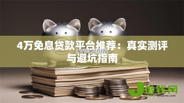 4万免息贷款平台推荐:真实测评与避坑指南 4万免息贷款平台推荐:真实测评与避坑指南