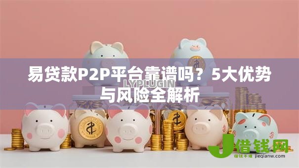 易贷款P2P平台靠谱吗?5大优势与风险全解析 易贷款P2P平台靠谱吗?5大优势与风险全解析
