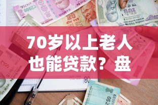 70岁以上老人也能贷款？盘点支持高龄借款的网贷平台