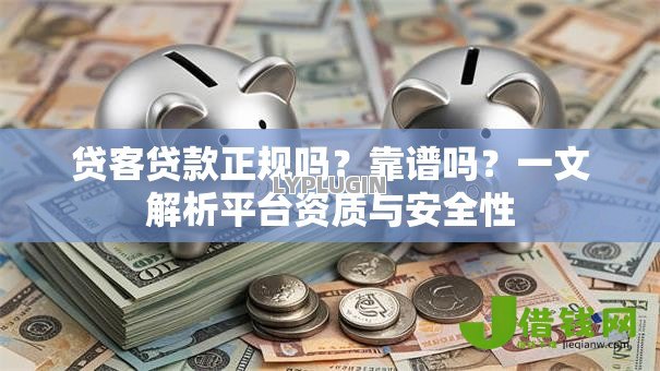 贷客贷款正规吗?靠谱吗?一文解析平台资质与安全性 贷客贷款正规吗?靠谱吗?一文解析平台资质与安全性
