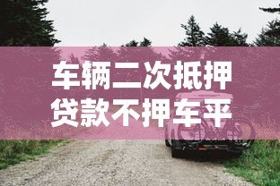 车辆二次抵押贷款不押车平台怎么选?这5点必须看 车辆二次抵押贷款不押车平台怎么选?这5点必须看