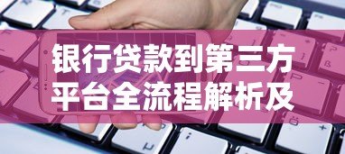 银行贷款到第三方平台全流程解析及注意事项 银行贷款到第三方平台全流程解析及注意事项