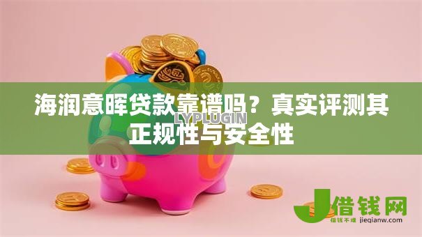海润意晖贷款靠谱吗?真实评测其正规性与安全性 海润意晖贷款靠谱吗?真实评测其正规性与安全性