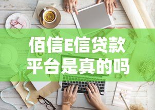 佰信E信贷款平台是真的吗?全面解析其正规性与安全性 佰信E信贷款平台是真的吗?全面解析其正规性与安全性