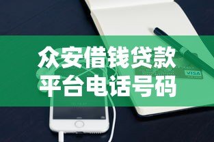 众安借钱贷款平台电话号码查询及使用指南 众安借钱贷款平台电话号码查询及使用指南
