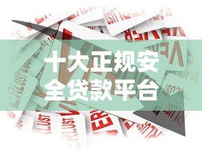 十大正规安全贷款平台排名，2023最新借款渠道推荐