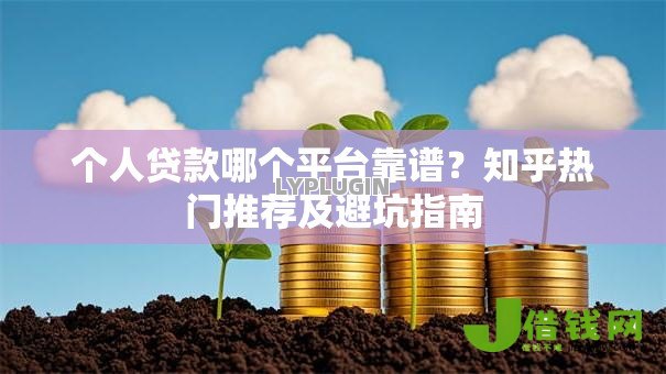 个人贷款哪个平台靠谱?知乎热门推荐及避坑指南 个人贷款哪个平台靠谱?知乎热门推荐及避坑指南
