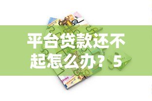 平台贷款还不起怎么办?5个实用解决办法助你脱困 平台贷款还不起怎么办?5个实用解决办法助你脱困