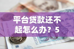 平台贷款还不起怎么办?5个实用解决办法助你脱困 平台贷款还不起怎么办?5个实用解决办法助你脱困