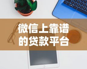 微信上靠谱的贷款平台有哪些?实测推荐这5个 微信上靠谱的贷款平台有哪些?实测推荐这5个