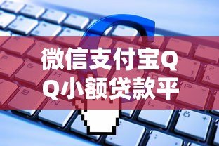 微信支付宝QQ小额贷款平台对比：申请攻略与避坑指南