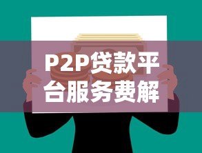 P2P贷款平台服务费解析:如何避免高额隐性成本 P2P贷款平台服务费解析:如何避免高额隐性成本