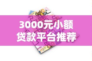 3000元小额贷款平台推荐：快速到账、低息安全的借款渠道