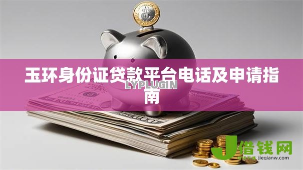 玉环身份证贷款平台电话及申请指南 玉环身份证贷款平台电话及申请指南