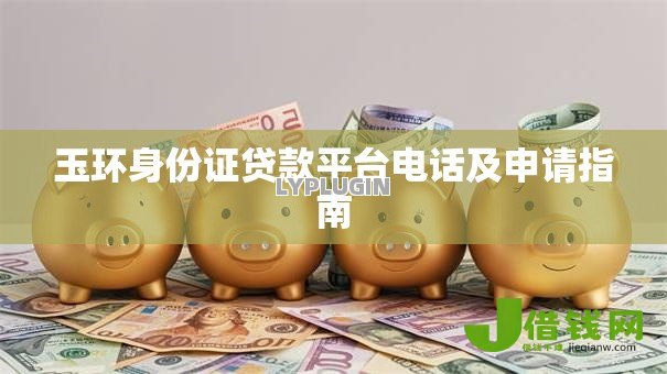 玉环身份证贷款平台电话及申请指南 玉环身份证贷款平台电话及申请指南