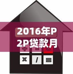 2016年P2P贷款月利率解析:平台对比与风险警示 2016年P2P贷款月利率解析:平台对比与风险警示