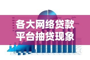 各大网络贷款平台抽贷现象解析与应对策略 各大网络贷款平台抽贷现象解析与应对策略