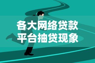 各大网络贷款平台抽贷现象解析与应对策略 各大网络贷款平台抽贷现象解析与应对策略