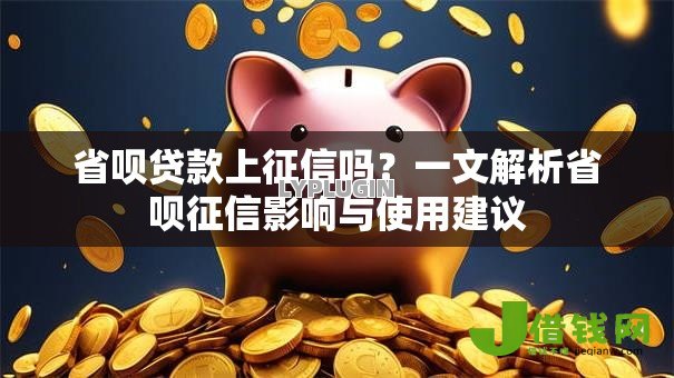 省呗贷款上征信吗?一文解析省呗征信影响与使用建议 省呗贷款上征信吗?一文解析省呗征信影响与使用建议