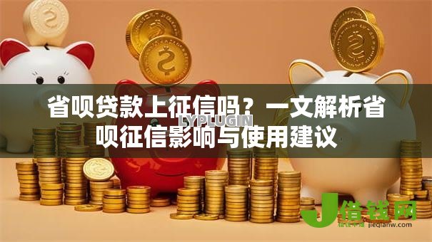 省呗贷款上征信吗?一文解析省呗征信影响与使用建议 省呗贷款上征信吗?一文解析省呗征信影响与使用建议