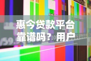 惠今贷款平台靠谱吗？用户真实评价+优缺点分析