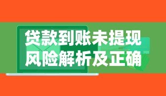 贷款到账未提现风险解析及正确操作方法 贷款到账未提现风险解析及正确操作方法