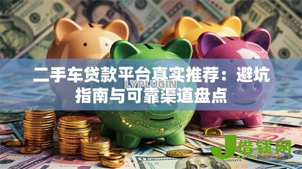 二手车贷款平台真实推荐：避坑指南与可靠渠道盘点