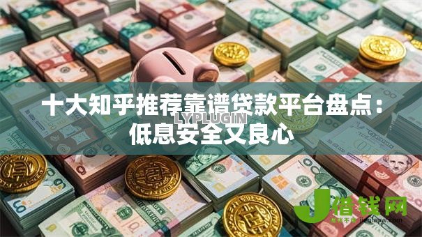 十大知乎推荐靠谱贷款平台盘点:低息安全又良心 十大知乎推荐靠谱贷款平台盘点:低息安全又良心