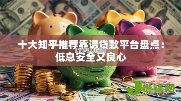 十大知乎推荐靠谱贷款平台盘点:低息安全又良心 十大知乎推荐靠谱贷款平台盘点:低息安全又良心