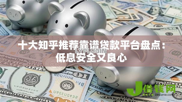 十大知乎推荐靠谱贷款平台盘点:低息安全又良心 十大知乎推荐靠谱贷款平台盘点:低息安全又良心