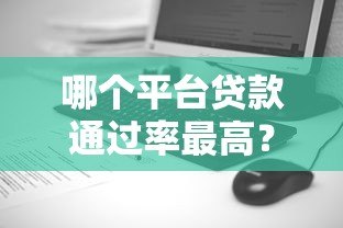 哪个平台贷款通过率最高?盘点10大高通过率正规平台 哪个平台贷款通过率最高?盘点10大高通过率正规平台
