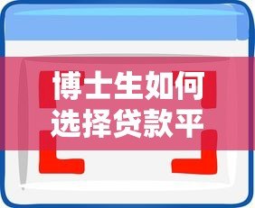 博士生如何选择贷款平台?五大关键点解析 博士生如何选择贷款平台?五大关键点解析