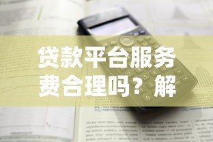 贷款平台服务费合理吗?解析费用标准与避坑指南 贷款平台服务费合理吗?解析费用标准与避坑指南