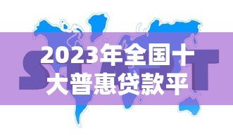 2023年全国十大普惠贷款平台排名及选择指南