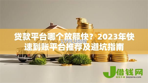 贷款平台哪个放额快?2023年快速到账平台推荐及避坑指南 贷款平台哪个放额快?2023年快速到账平台推荐及避坑指南
