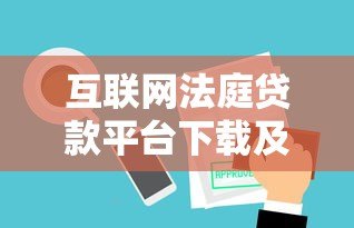 互联网法庭贷款平台下载及使用全攻略 互联网法庭贷款平台下载及使用全攻略
