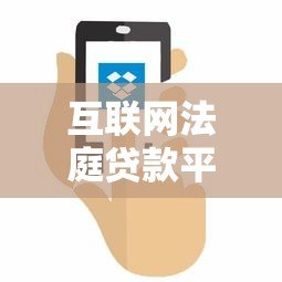 互联网法庭贷款平台下载及使用全攻略 互联网法庭贷款平台下载及使用全攻略