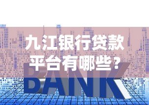 九江银行贷款平台有哪些?5大正规申请渠道盘点 九江银行贷款平台有哪些?5大正规申请渠道盘点