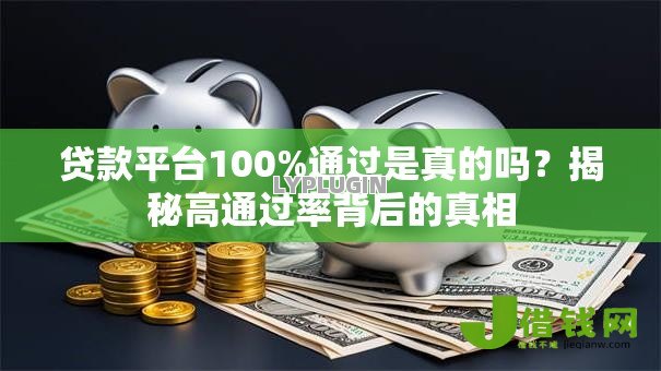 贷款平台100%通过是真的吗?揭秘高通过率背后的真相 贷款平台100%通过是真的吗?揭秘高通过率背后的真相