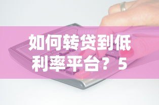 如何转贷到低利率平台？5个步骤帮你省下利息钱