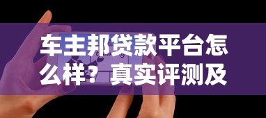 车主邦贷款平台怎么样?真实评测及用户反馈解析 车主邦贷款平台怎么样?真实评测及用户反馈解析