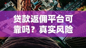 贷款返佣平台可靠吗?真实风险与避坑指南 贷款返佣平台可靠吗?真实风险与避坑指南