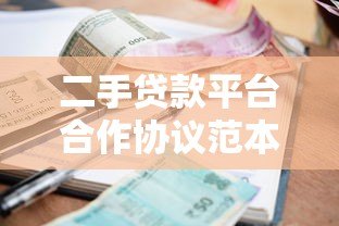 二手贷款平台合作协议范本及注意事项 二手贷款平台合作协议范本及注意事项