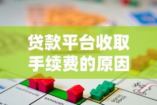 贷款平台收取手续费的原因及背后逻辑解析 贷款平台收取手续费的原因及背后逻辑解析
