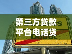 第三方贷款平台电话贷款注意事项与申请技巧 第三方贷款平台电话贷款注意事项与申请技巧