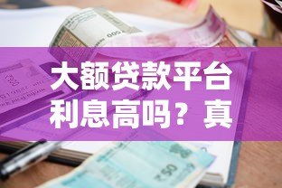 大额贷款平台利息高吗？真实对比及避坑指南