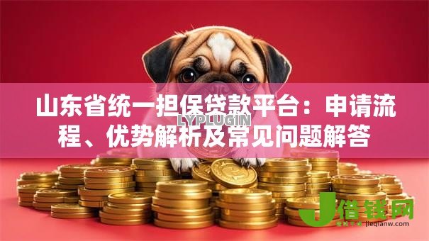 山东省统一担保贷款平台:申请流程、优势解析及常见问题解答 山东省统一担保贷款平台:申请流程、优势解析及常见问题解答