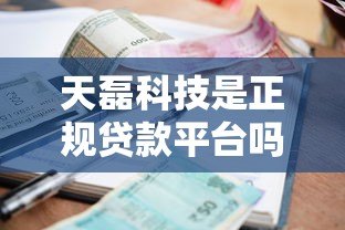 天磊科技是正规贷款平台吗?贷款额度、利率、申请条件全解析 天磊科技是正规贷款平台吗?贷款额度、利率、申请条件全解析