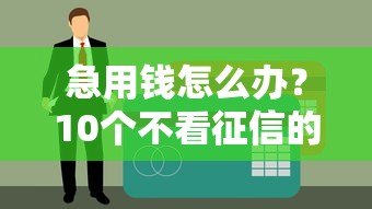 急用钱怎么办?10个不看征信的贷款平台及避坑指南 急用钱怎么办?10个不看征信的贷款平台及避坑指南